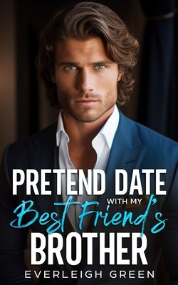 Pretend Date With My Best Friend's Brother: An Enemies To Lovers Billionaire Romance by Green, Everleigh
