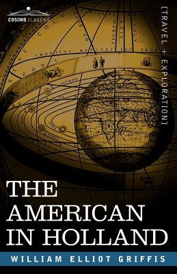 The American in Holland: Sentimental Rambles in the Eleven Provinces of the Netherlands by Griffis, William Elliot
