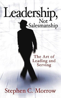 Leadership, Not Salesmanship by Morrow, Stephen C.