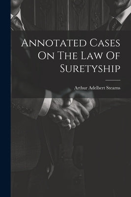 Annotated Cases On The Law Of Suretyship by Stearns, Arthur Adelbert