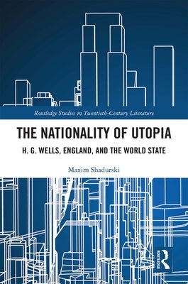 The Nationality of Utopia: H. G. Wells, England, and the World State by Shadurski, Maxim