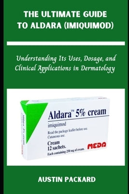 The Ultimate Guide to Aldara (Imiquimod): Understanding Its Uses, Dosage, and Clinical Applications in Dermatology by Packard, Austin