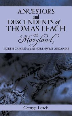 Ancestors and Descendents of Thomas Leach of Maryland, North Carolina, and Northwest Arkansas by Leach, George