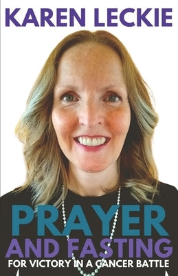 Prayer and Fasting for Victory in a Cancer Battle by Leckie, Karen