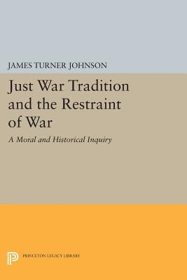 Just War Tradition and the Restraint of War: A Moral and Historical Inquiry by Johnson, James Turner