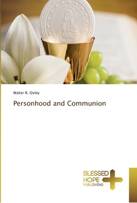 Personhood and Communion by Oxley, Walter R.