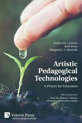 Artistic Pedagogical Technologies: A Primer for Educators by Janzen, Katherine J.