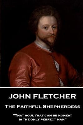 John Fletcher - The Faithful Shepherdess: "That soul that can be honest is the only perfect man" by Fletcher, John