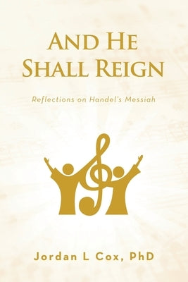 And He Shall Reign: Reflections on Handel's Messiah by Cox, Jordan L.