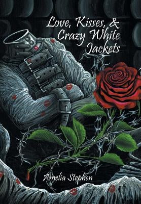 Love, Kisses, & Crazy White Jackets by Stephen, Amelia