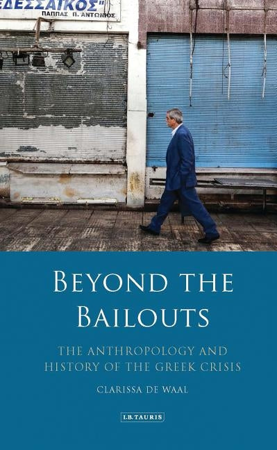 Beyond the Bailouts: The Anthropology and History of the Greek Crisis by Waal, Clarissa de