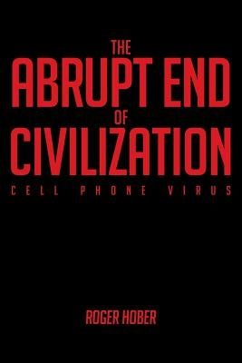 The Abrupt End of Civilization: Cell Phone Virus by Hober, Roger