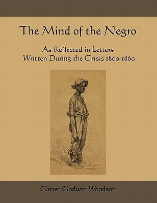 The Mind of the Negro as Reflected in Letters Written During the Crisis 1800-1860 by Woodson, Carter Godwin