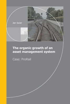 The organic growth of an asset management system: Case ProRail by Swier, Jan