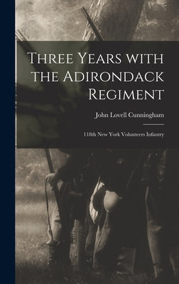 Three Years With the Adirondack Regiment: 118th New York Volunteers Infantry by Cunningham, John Lovell 1840-