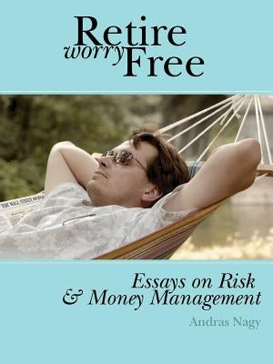 Retire Worry Free: Essays on Risk and Money Management by Nagy, Andras M.