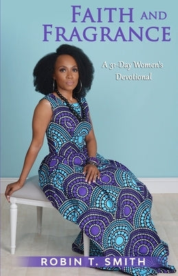 Faith and Fragrance: A Women's 31-Day Devotional by Smith, Robin T.
