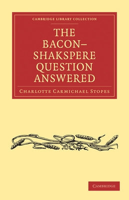The Bacon-Shakspere Question Answered by Stopes, Charlotte Carmichael