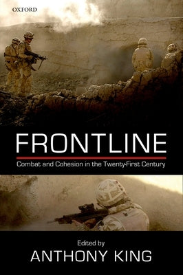 Frontline: Combat and Cohesion in the Twenty-First Century by King, Anthony