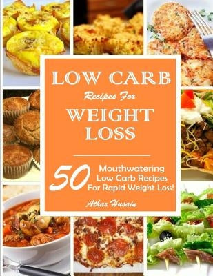 Low Carb Recipes for Weight Loss!: 50 Mouthwatering Low Carb Recipes for Rapid Weight Loss! by Husain, Athar