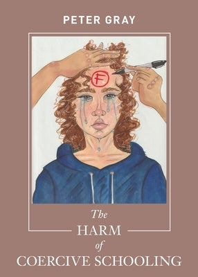 The Harm of Coercive Schooling by Gray, Peter