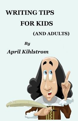 Writing Tips For Kids: (And Adults) by Kihlstrom, April