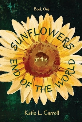 Sunflowers at the End of the World by Carroll, Katie L.