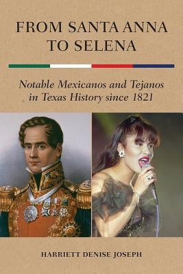 From Santa Anna to Selena: Notable Mexicanos and Tejanos in Texas History Since 1821 by Joseph, Harriett Denise