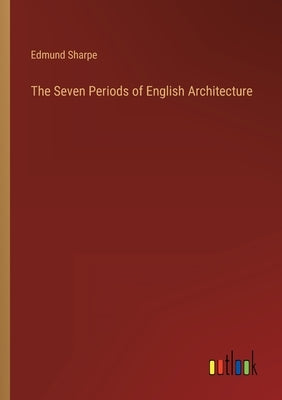 The Seven Periods of English Architecture by Sharpe, Edmund