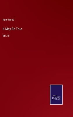It May Be True: Vol. III by Wood, Kate