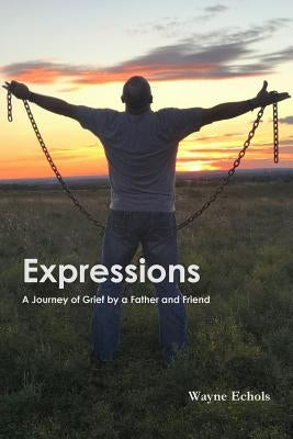 Expressions; A Journey of Grief by a Father and Friend by Echols, Wayne