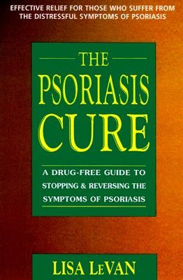 The Psoriasis Cure: A Drug-Free Guide to Stopping and Reversing the Symptoms of Psoriasis by Levan, Lisa