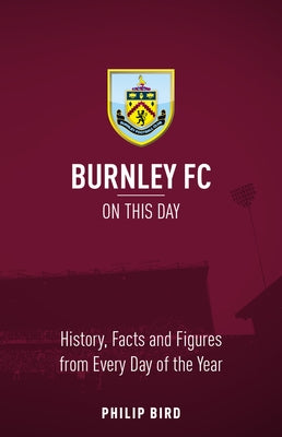 Burnley FC on This Day: History, Facts & Figures from Every Day of the Year by Bird, Phillip