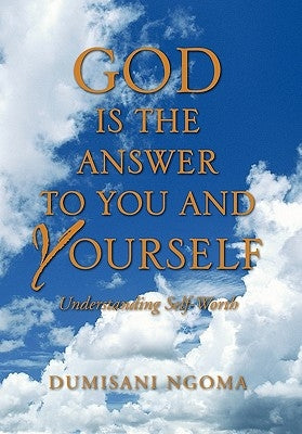 God Is the Answer to You and Yourself: Understanding Self-Worth by Ngoma, Dumisani