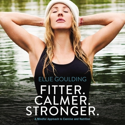 Fitter. Calmer. Stronger.: A Mindful Approach to Exercise & Nutrition by Goulding, Ellie
