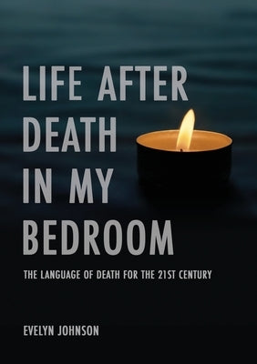 Life After Death In My Bedroom: The language of death for the 21st century by Johnson, Evelyn