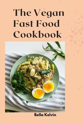 The Vegan Fast Food Cookbook: Delicious Plant-Based Recipes for Busy Lifestyle by Kelvin, Bella