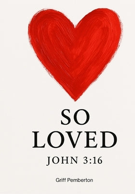 SO LOVED John 3: 16 : You Are So Loved: Discovering the Transforming Power of God's Unconditional Love by Pemberton, Griff