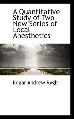 A Quantitative Study of Two New Series of Local Anesthetics by Rygh, Edgar Andrew