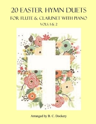 20 Easter Hymn Duets for Flute and Clarinet with Piano: Vols. 1 & 2 by Dockery, B. C.