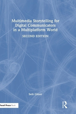 Multimedia Storytelling for Digital Communicators in a Multiplatform World by Gitner, Seth