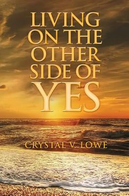 Living on the Other Side of Yes by Lowe, Crystal V.