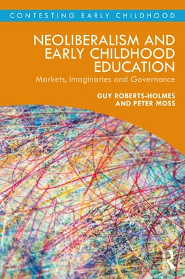 Neoliberalism and Early Childhood Education: Markets, Imaginaries and Governance by Roberts-Holmes, Guy
