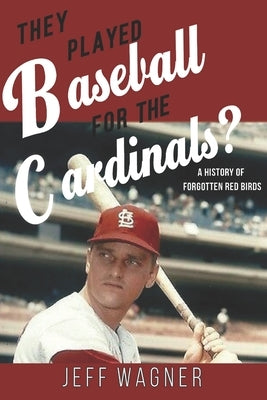 They Played Baseball for the Cardinals?: A History of Forgotten Red Birds by Wagner, Jeff