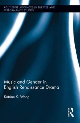 Music and Gender in English Renaissance Drama by Wong, Katrine