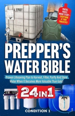 Prepper's Water Bible: Proven Lifesaving Plan to Harvest, Filter, Purify And Store Water When It Becomes More Valuable Than Gold! by Condition 1 Ready