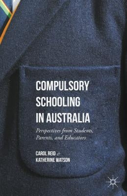 Compulsory Schooling in Australia: Perspectives from Students, Parents, and Educators by Reid, Carol