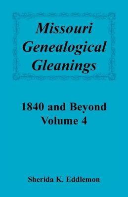 Missouri Genealogical Gleanings 1840 and Beyond, Volume 4 by Eddlemon, Sherida K.