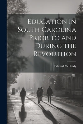 Education in South Carolina Prior to and During the Revolution by McCrady, Edward