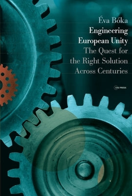 Engineering European Unity: The Quest for the Right Solution Across Centuries by Bóka, Éva